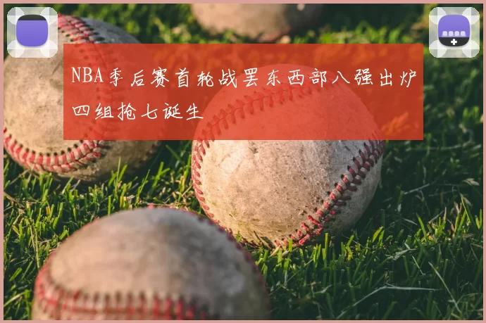 NBA季后赛首轮战罢东西部八强出炉四组抢七诞生