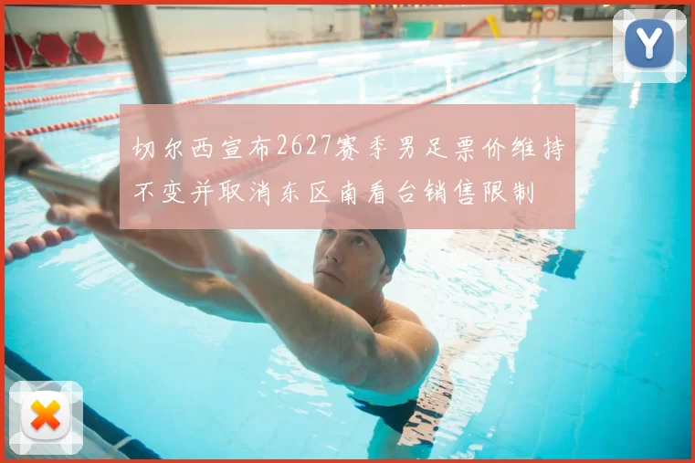 切尔西宣布2627赛季男足票价维持不变并取消东区南看台销售限制