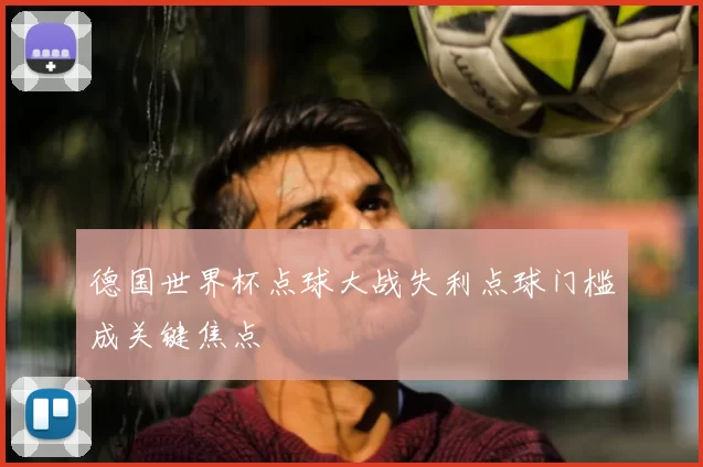 德国世界杯点球大战失利点球门槛成关键焦点