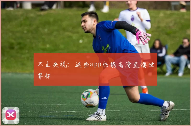 不止央视：这些app也能高清直播世界杯