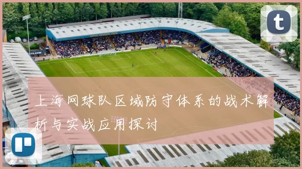 上海网球队区域防守体系的战术解析与实战应用探讨
