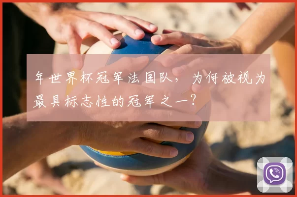 年世界杯冠军法国队，为何被视为最具标志性的冠军之一？