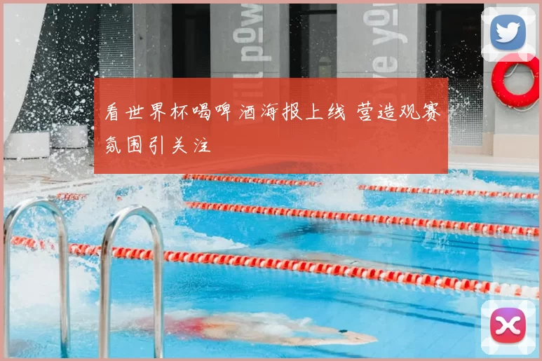 看世界杯喝啤酒海报上线 营造观赛氛围引关注