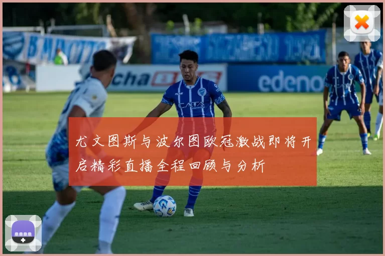 尤文图斯与波尔图欧冠激战即将开启精彩直播全程回顾与分析