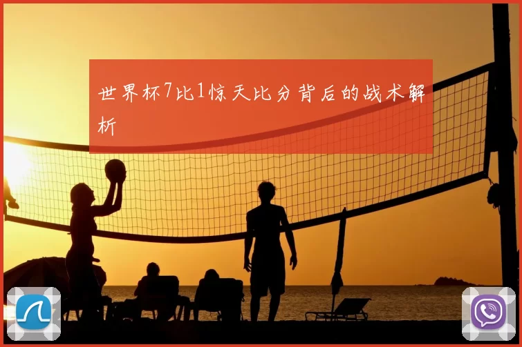 世界杯7比1惊天比分背后的战术解析