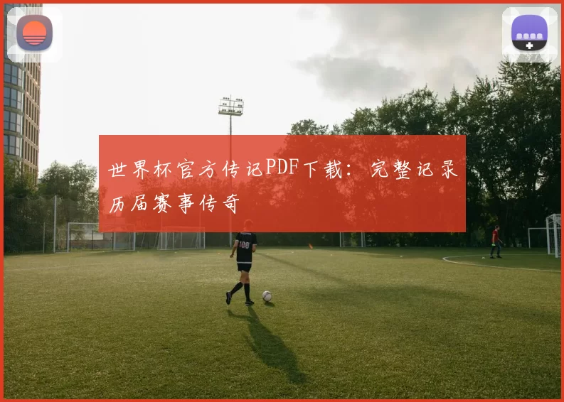 世界杯官方传记PDF下载:完整记录历届赛事传奇