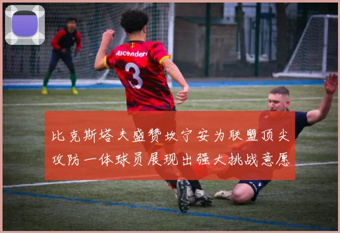 比克斯塔夫盛赞坎宁安为联盟顶尖攻防一体球员展现出强大挑战意愿