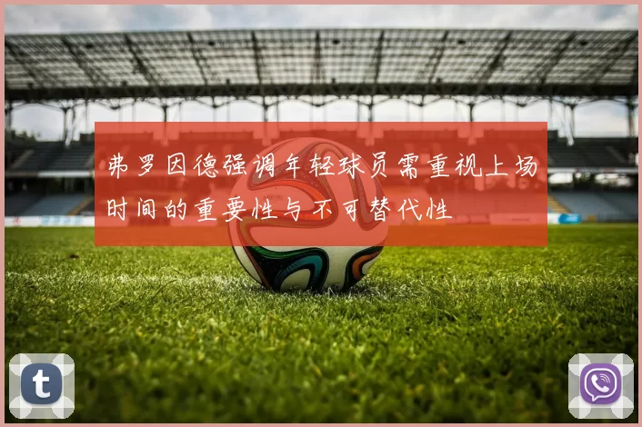 弗罗因德强调年轻球员需重视上场时间的重要性与不可替代性