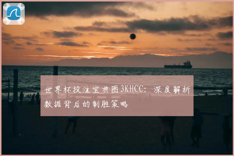 世界杯投注宝典图3KHCC:深度解析数据背后的制胜策略