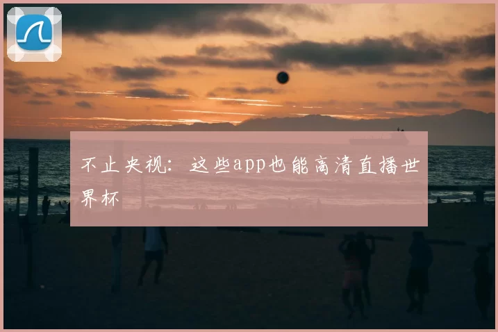 不止央视：这些app也能高清直播世界杯