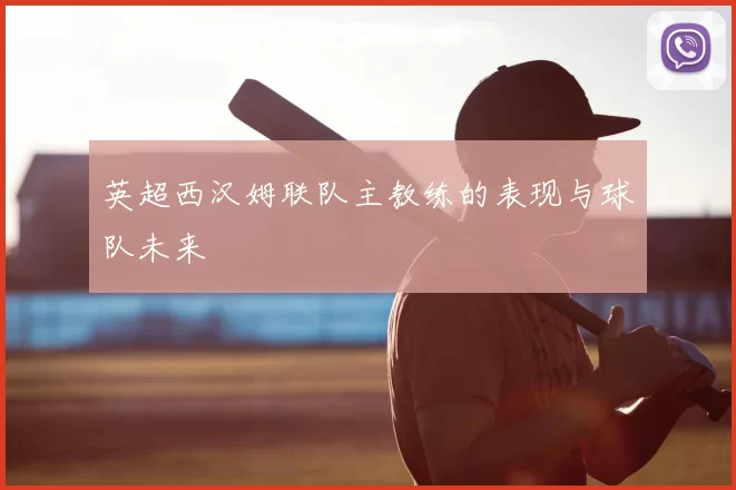 英超西汉姆联队主教练的表现与球队未来