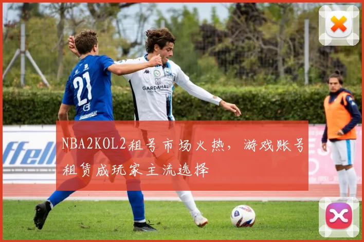 NBA2KOL2租号市场火热，游戏账号租赁成玩家主流选择