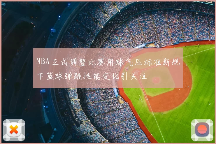 NBA正式调整比赛用球气压标准新规下篮球弹跳性能变化引关注