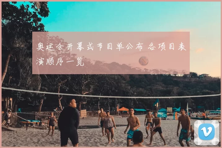 奥运会开幕式节目单公布 各项目表演顺序一览
