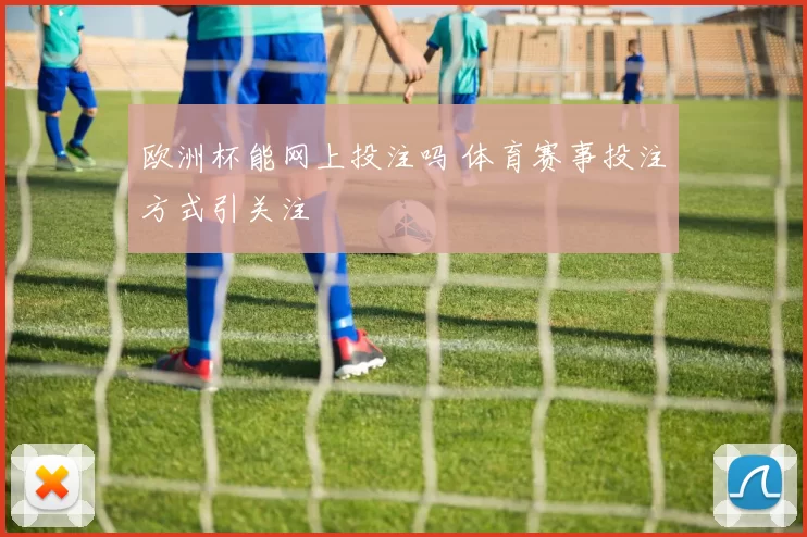 欧洲杯能网上投注吗 体育赛事投注方式引关注