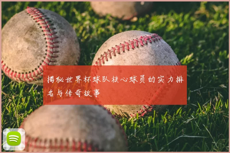 揭秘世界杯球队核心球员的实力排名与传奇故事