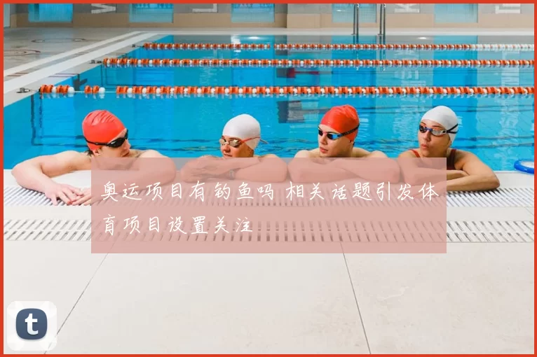 奥运项目有钓鱼吗 相关话题引发体育项目设置关注