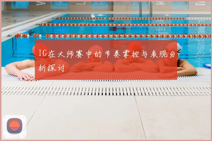 IG在大师赛中的节奏掌控与表现分析探讨