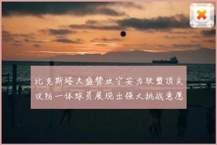 比克斯塔夫盛赞坎宁安为联盟顶尖攻防一体球员展现出强大挑战意愿