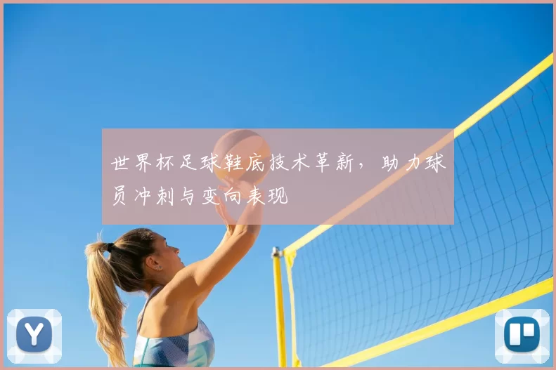 世界杯足球鞋底技术革新，助力球员冲刺与变向表现