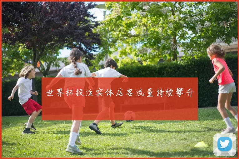世界杯投注实体店客流量持续攀升