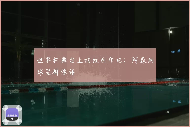 世界杯舞台上的红白印记：阿森纳球星群像谱