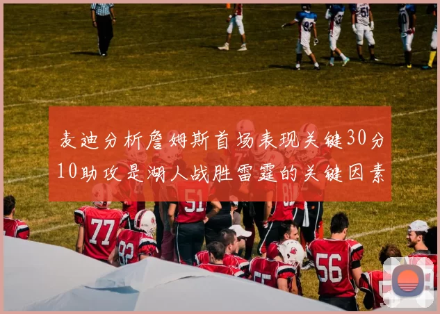 麦迪分析詹姆斯首场表现关键30分10助攻是湖人战胜雷霆的关键因素