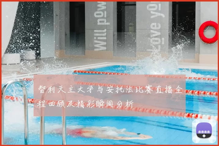 智利天主大学与安托法比赛直播全程回顾及精彩瞬间分析