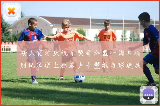 湖人官方庆祝东契奇加盟一周年特别纪念送上独家卢卡壁纸与球迷共享快乐时光
