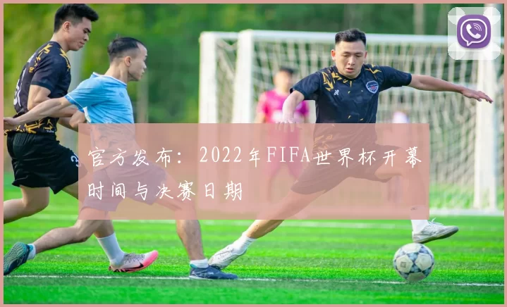 官方发布:2022年FIFA世界杯开幕时间与决赛日期