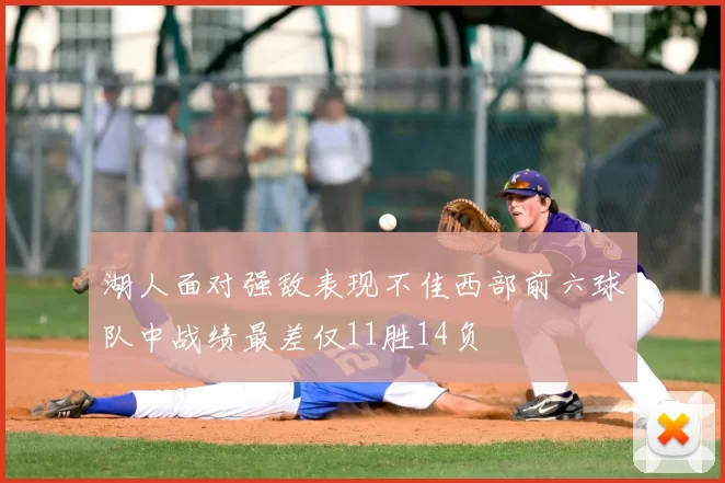 湖人面对强敌表现不佳西部前六球队中战绩最差仅11胜14负