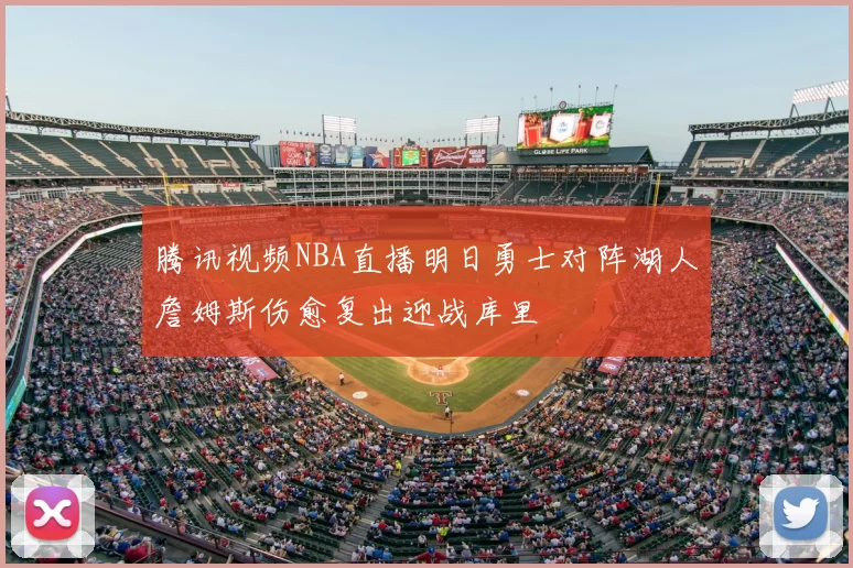 腾讯视频NBA直播明日勇士对阵湖人詹姆斯伤愈复出迎战库里