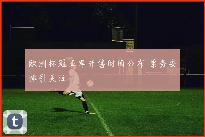 欧洲杯冠亚军开售时间公布 票务安排引关注