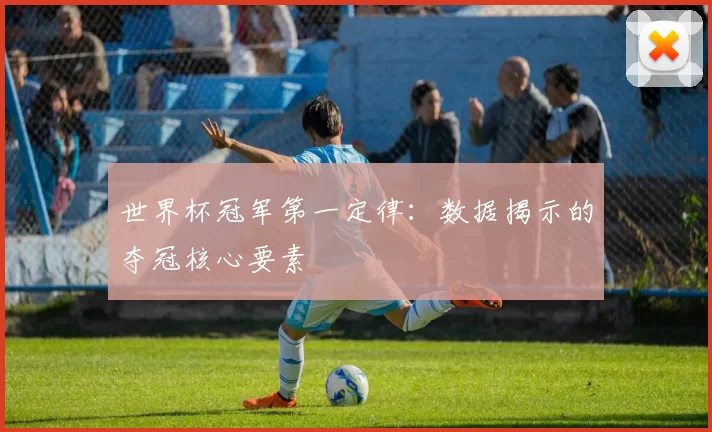 世界杯冠军第一定律:数据揭示的夺冠核心要素