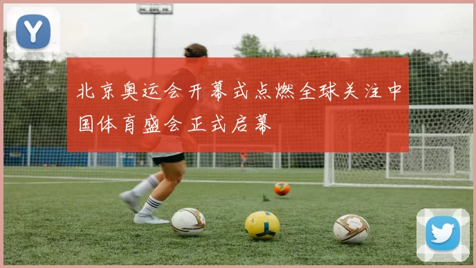 北京奥运会开幕式点燃全球关注中国体育盛会正式启幕