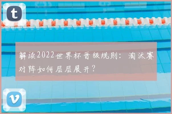 解读2022世界杯晋级规则:淘汰赛对阵如何层层展开?