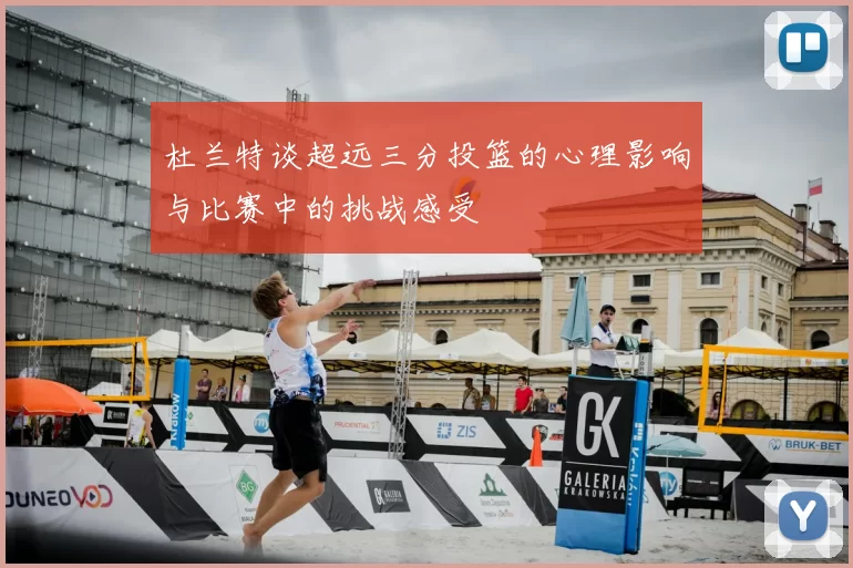 杜兰特谈超远三分投篮的心理影响与比赛中的挑战感受