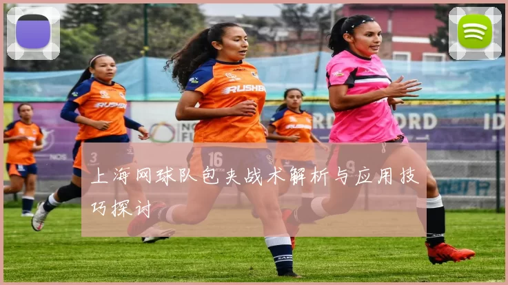 上海网球队包夹战术解析与应用技巧探讨