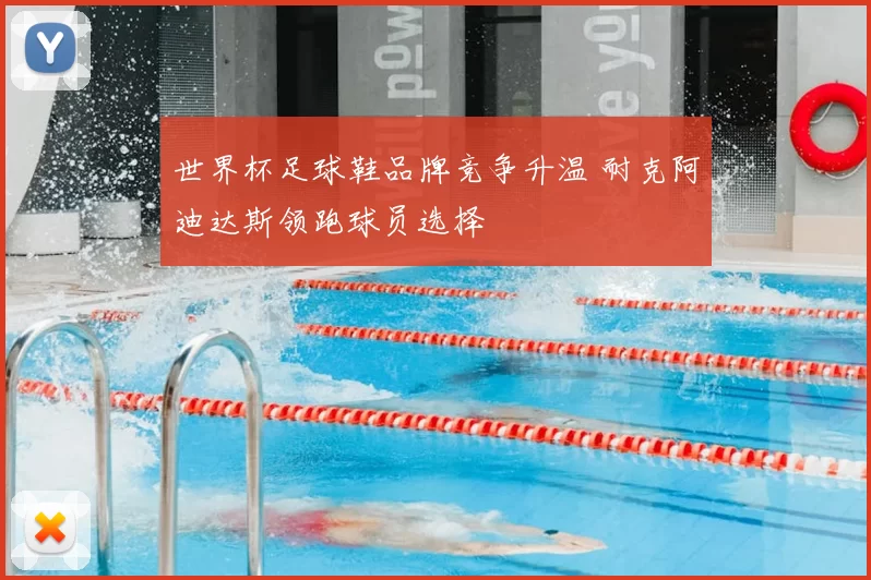 世界杯足球鞋品牌竞争升温 耐克阿迪达斯领跑球员选择