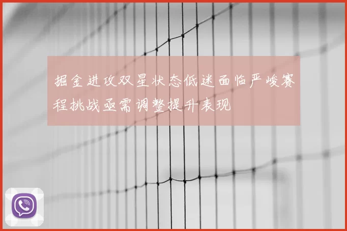 掘金进攻双星状态低迷面临严峻赛程挑战亟需调整提升表现