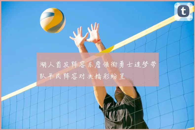 湖人首发阵容东詹领衔勇士追梦带队平民阵容对决精彩纷呈