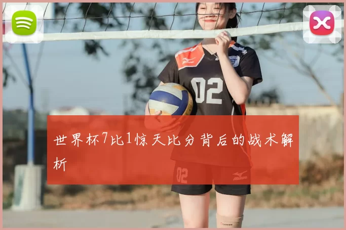 世界杯7比1惊天比分背后的战术解析