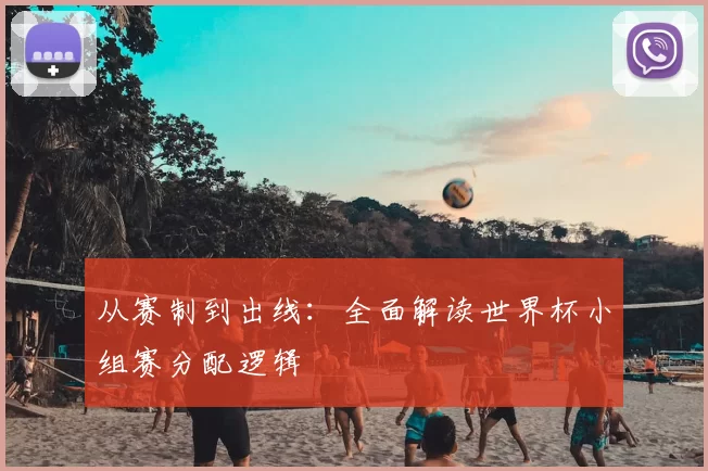 从赛制到出线:全面解读世界杯小组赛分配逻辑