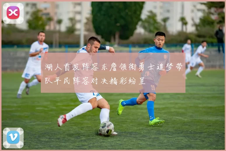湖人首发阵容东詹领衔勇士追梦带队平民阵容对决精彩纷呈