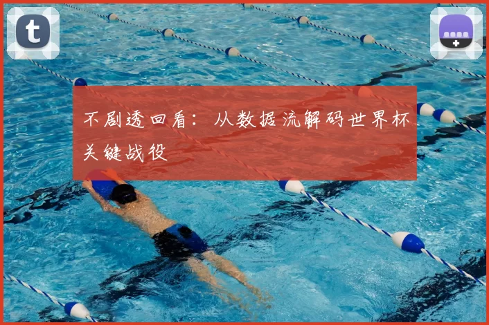 不剧透回看：从数据流解码世界杯关键战役