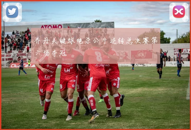 乔丹关键球绝杀公牛逆转总决赛第六场夺冠