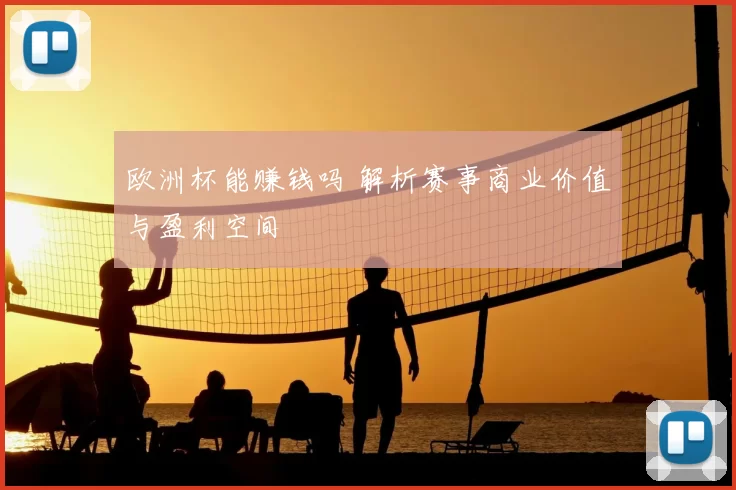 欧洲杯能赚钱吗 解析赛事商业价值与盈利空间