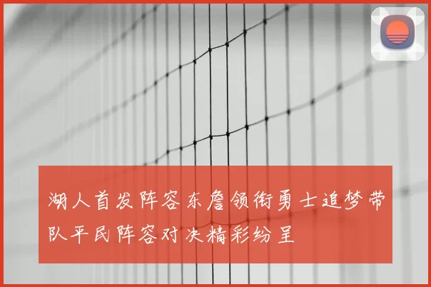 湖人首发阵容东詹领衔勇士追梦带队平民阵容对决精彩纷呈