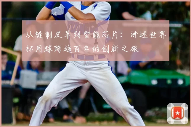从缝制皮革到智能芯片：讲述世界杯用球跨越百年的创新之旅