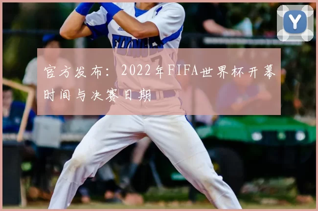 官方发布:2022年FIFA世界杯开幕时间与决赛日期